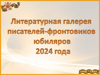 Литературная галерея писателей-фронтовиков юбиляров 2024 года 